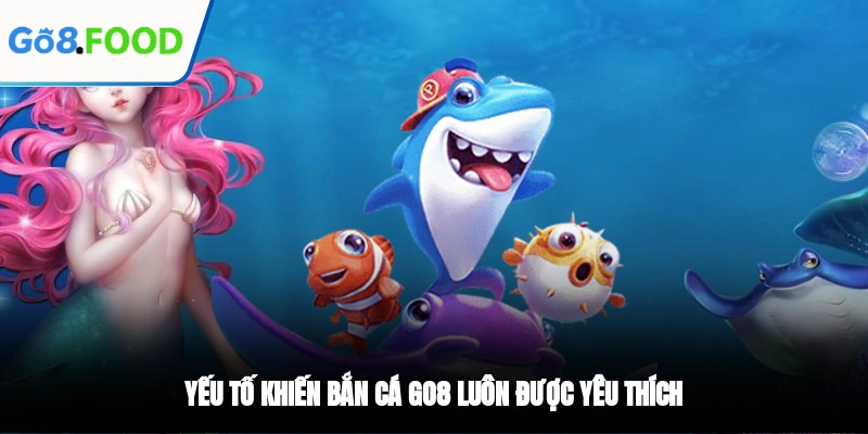 Yếu tố khiến bắn cá GO8 luôn được yêu thích